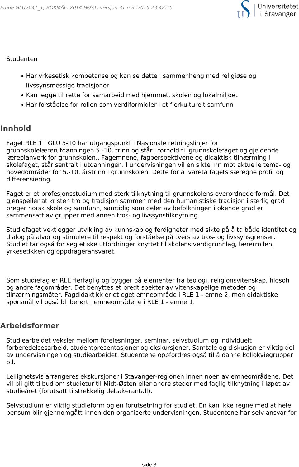 forståelse for rollen som verdiformidler i et flerkulturelt samfunn Innhold Faget RLE 1 i GLU 5-10 har utgangspunkt i Nasjonale retningslinjer for grunnskolelærerutdanningen 5.-10. trinn og står i forhold til grunnskolefaget og gjeldende læreplanverk for grunnskolen.