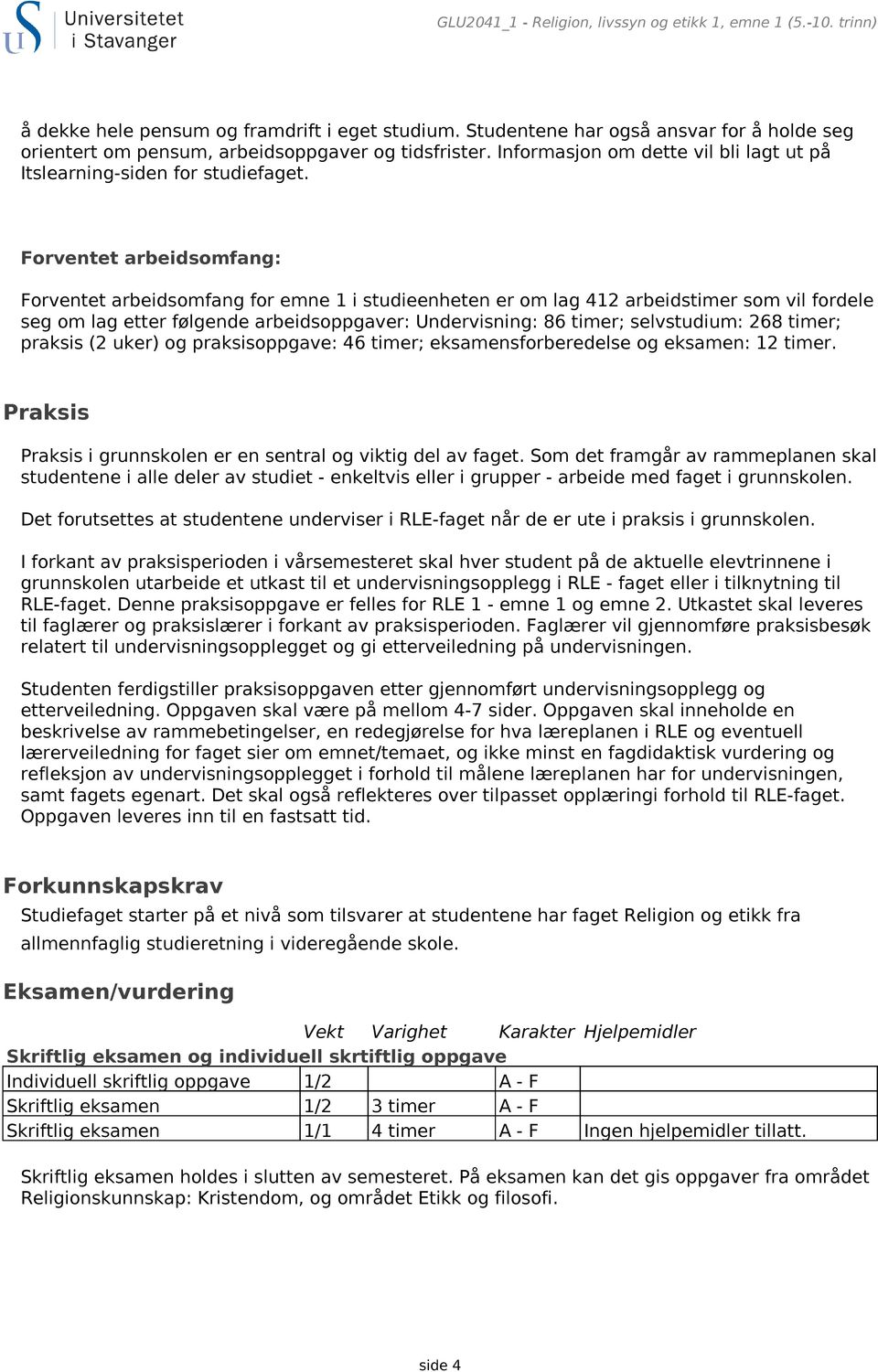 Forventet arbeidsomfang: Forventet arbeidsomfang for emne 1 i studieenheten er om lag 412 arbeidstimer som vil fordele seg om lag etter følgende arbeidsoppgaver: Undervisning: 86 timer; selvstudium: