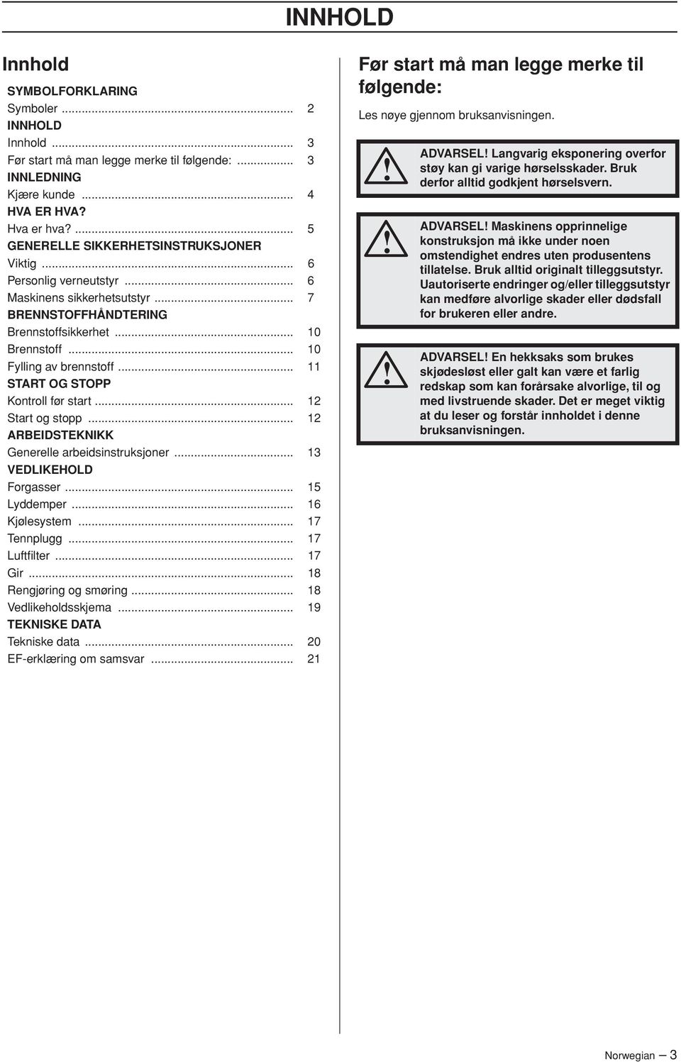 .. 11 START OG STOPP Kontroll før start... 12 Start og stopp... 12 ARBEIDSTEKNIKK Generelle arbeidsinstruksjoner... 13 VEDLIKEHOLD Forgasser... 15 Lyddemper... 16 Kjølesystem... 17 Tennplugg.