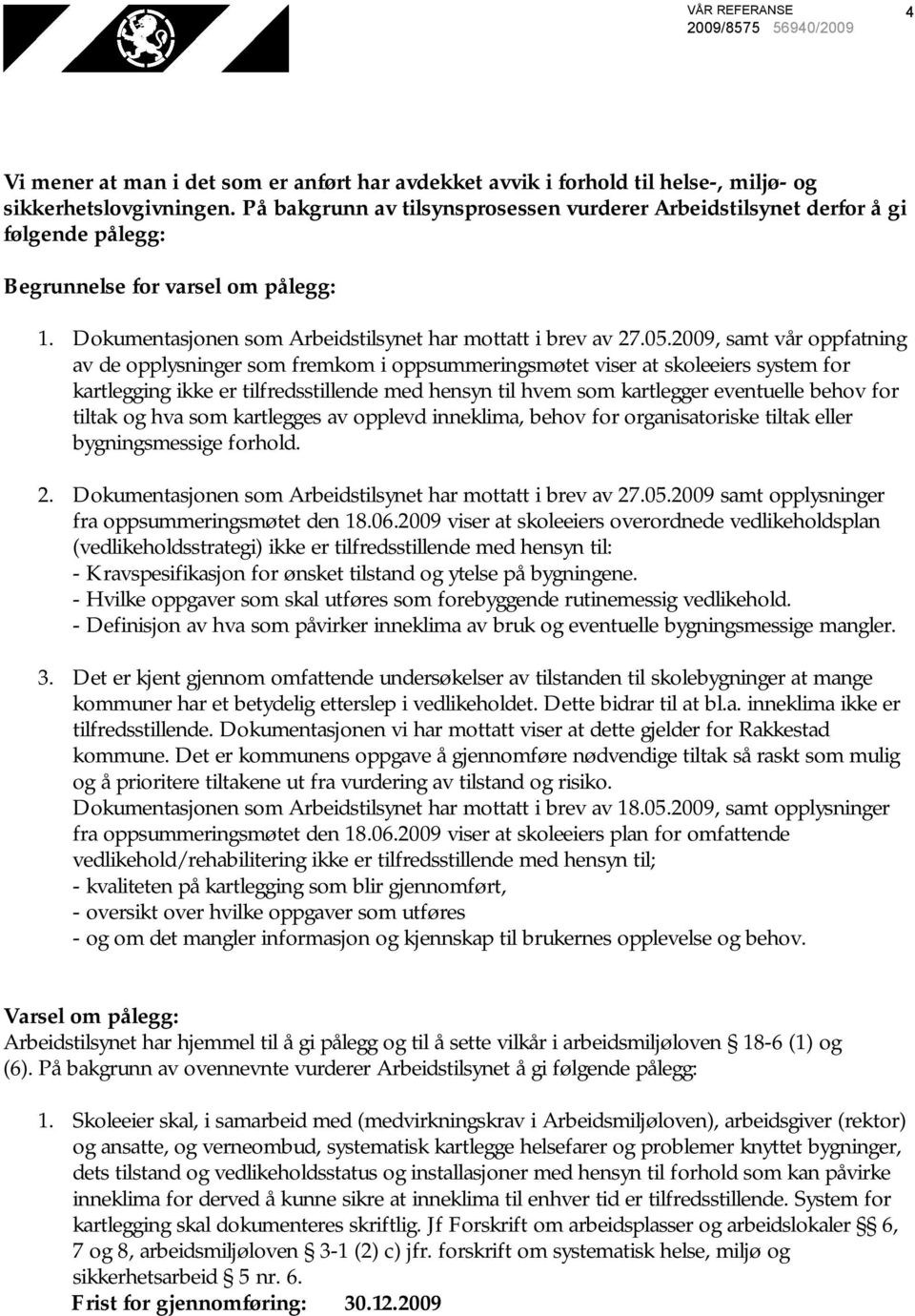 2009, samt vår oppfatning av de opplysninger som fremkom i oppsummeringsmøtet viser at skoleeiers system for kartlegging ikke er tilfredsstillende med hensyn til hvem som kartlegger eventuelle behov