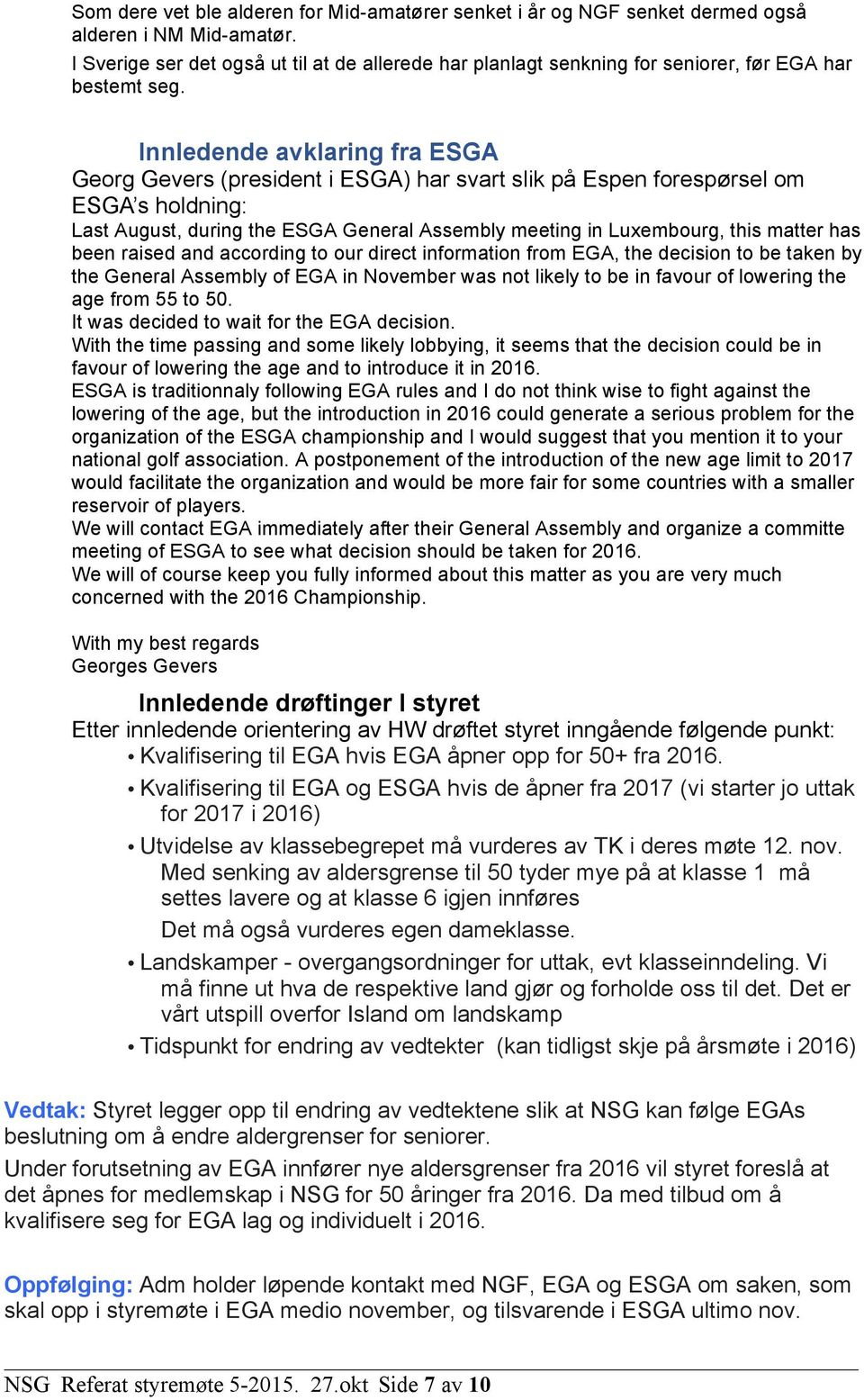 Innledende avklaring fra ESGA Georg Gevers (president i ESGA) har svart slik på Espen forespørsel om ESGA s holdning: Last August, during the ESGA General Assembly meeting in Luxembourg, this matter