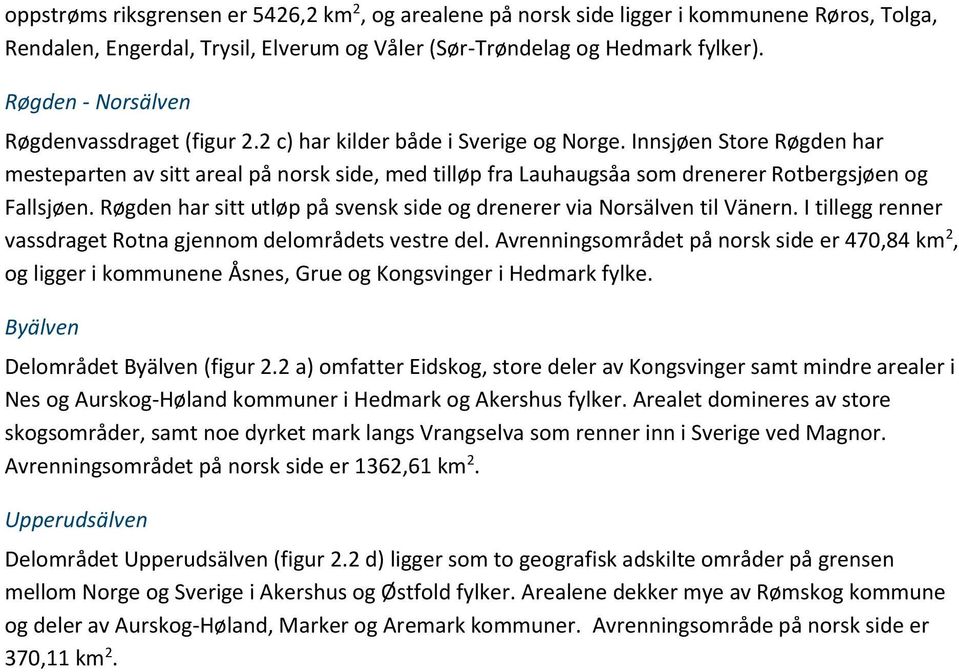 Innsjøen Store Røgden har mesteparten av sitt areal på norsk side, med tilløp fra Lauhaugsåa som drenerer Rotbergsjøen og Fallsjøen.