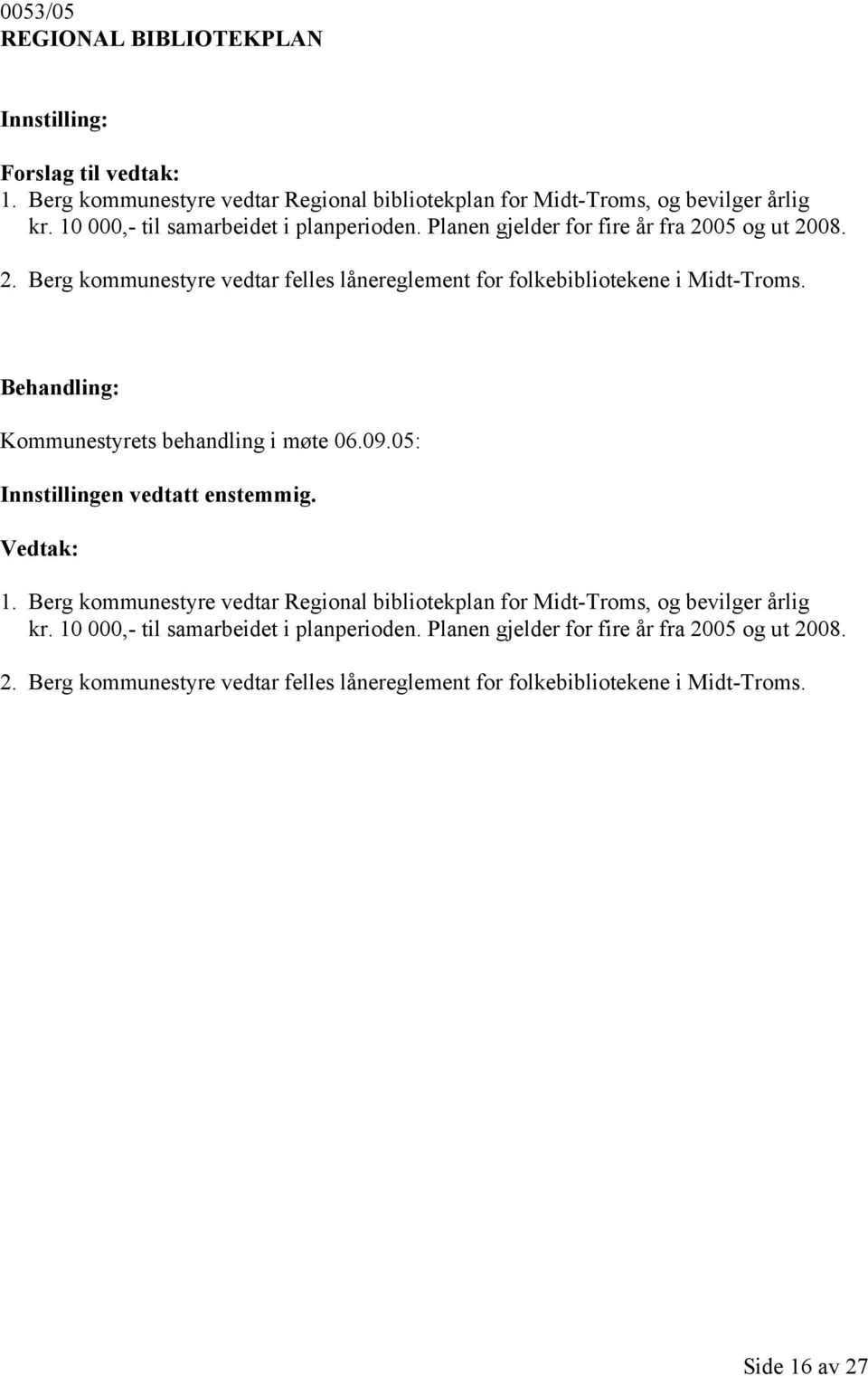 Kommunestyrets behandling i møte 06.09.05: Innstillingen vedtatt enstemmig. 1. Berg kommunestyre vedtar Regional bibliotekplan for Midt-Troms, og bevilger årlig kr.