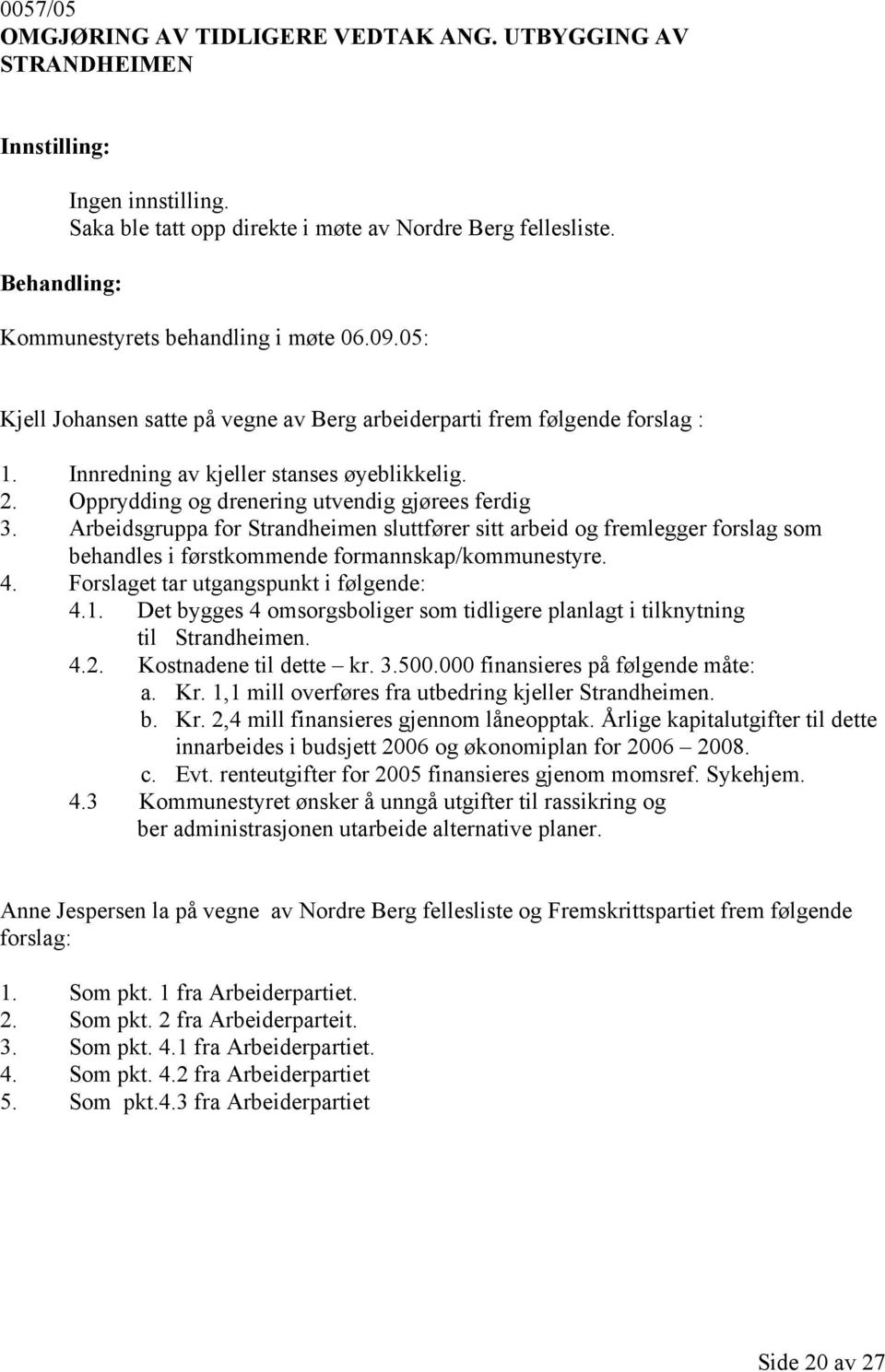 Arbeidsgruppa for Strandheimen sluttfører sitt arbeid og fremlegger forslag som behandles i førstkommende formannskap/kommunestyre. 4. Forslaget tar utgangspunkt i følgende: 4.1.