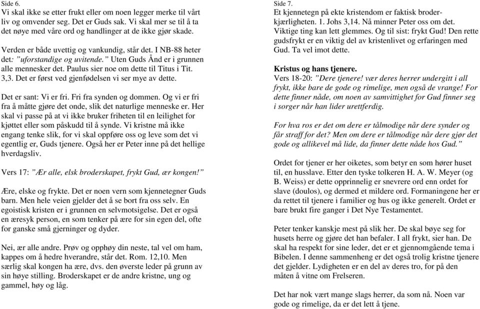 Det er først ved gjenfødelsen vi ser mye av dette. Det er sant: Vi er fri. Fri fra synden og dommen. Og vi er fri fra å måtte gjøre det onde, slik det naturlige menneske er.