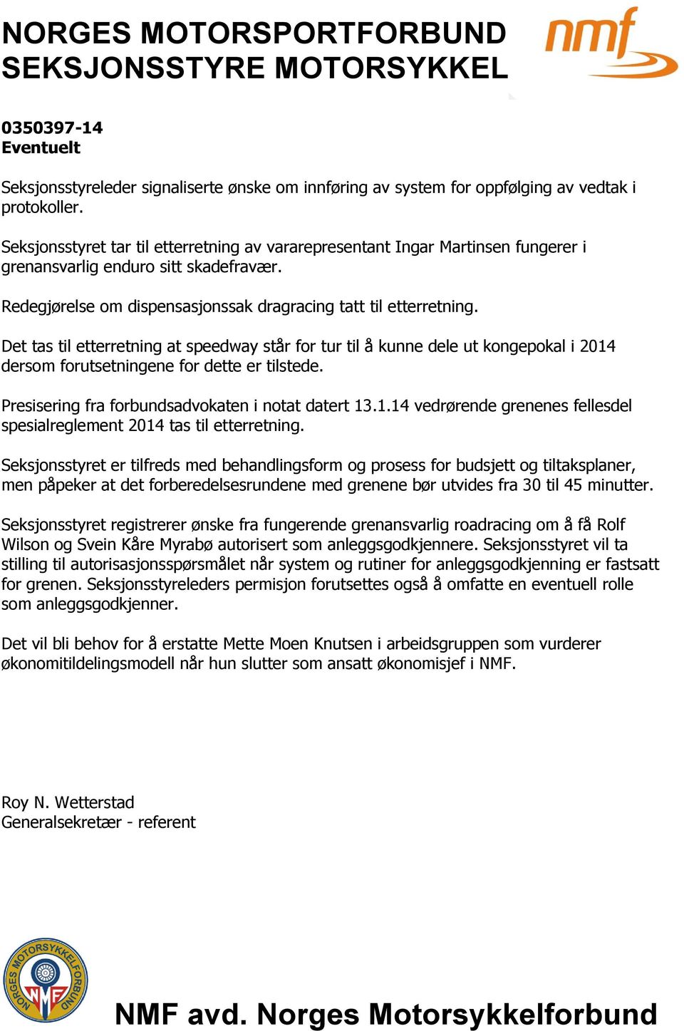 Det tas til etterretning at speedway står for tur til å kunne dele ut kongepokal i 2014 dersom forutsetningene for dette er tilstede. Presisering fra forbundsadvokaten i notat datert 13.1.14 vedrørende grenenes fellesdel spesialreglement 2014 tas til etterretning.