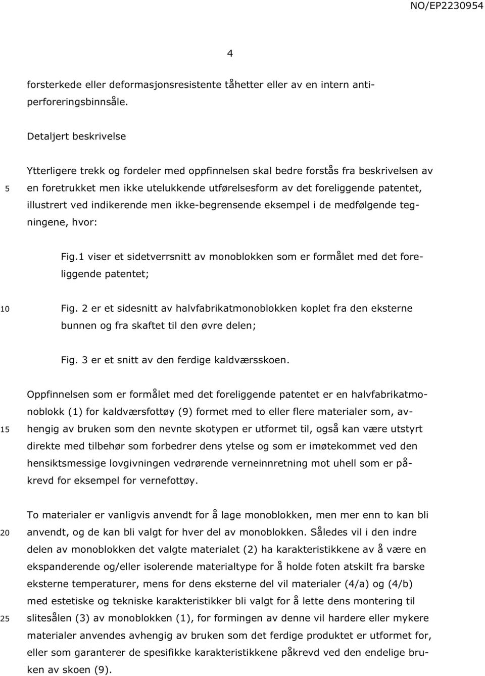 ved indikerende men ikke-begrensende eksempel i de medfølgende tegningene, hvor: Fig.1 viser et sidetverrsnitt av monoblokken som er formålet med det foreliggende patentet; Fig.