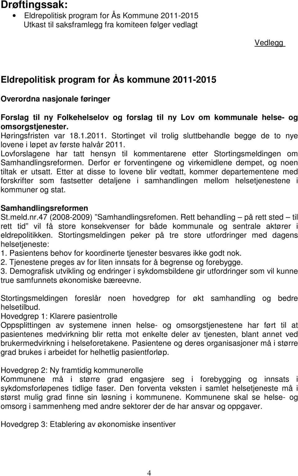 Stortinget vil trolig sluttbehandle begge de to nye lovene i løpet av første halvår 2011. Lovforslagene har tatt hensyn til kommentarene etter Stortingsmeldingen om Samhandlingsreformen.