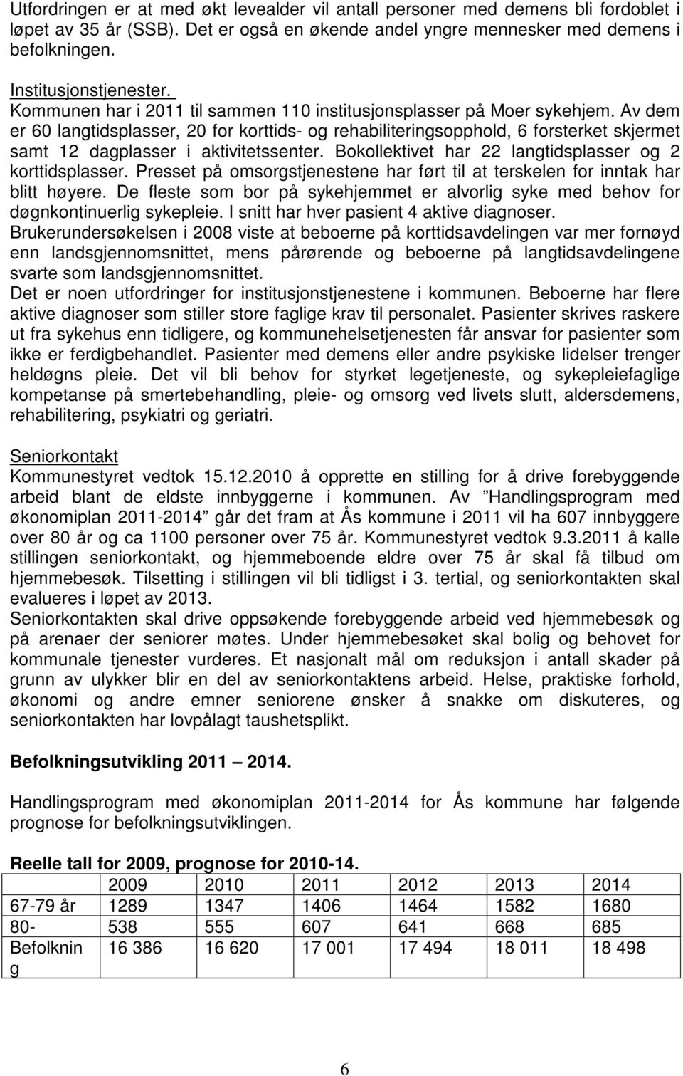 Av dem er 60 langtidsplasser, 20 for korttids- og rehabiliteringsopphold, 6 forsterket skjermet samt 12 dagplasser i aktivitetssenter. Bokollektivet har 22 langtidsplasser og 2 korttidsplasser.