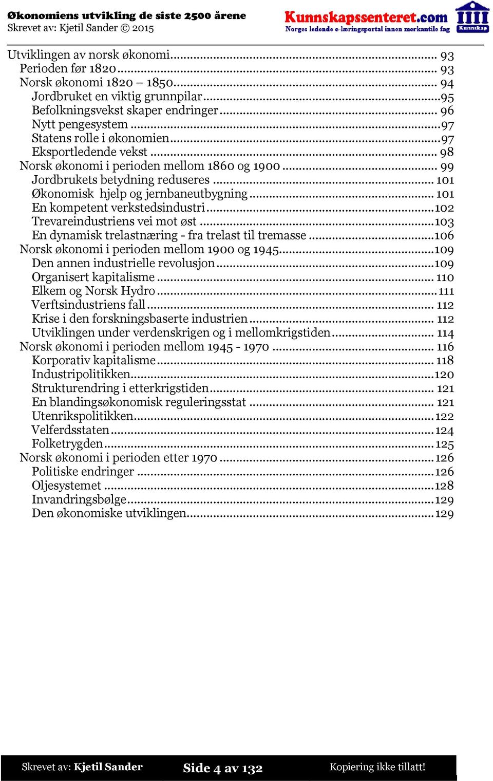 ..101 En kompetent verkstedsindustri...102 Trevareindustriens vei mot øst...103 En dynamisk trelastnæring - fra trelast til tremasse...106 Norsk økonomi i perioden mellom 1900 og 1945.