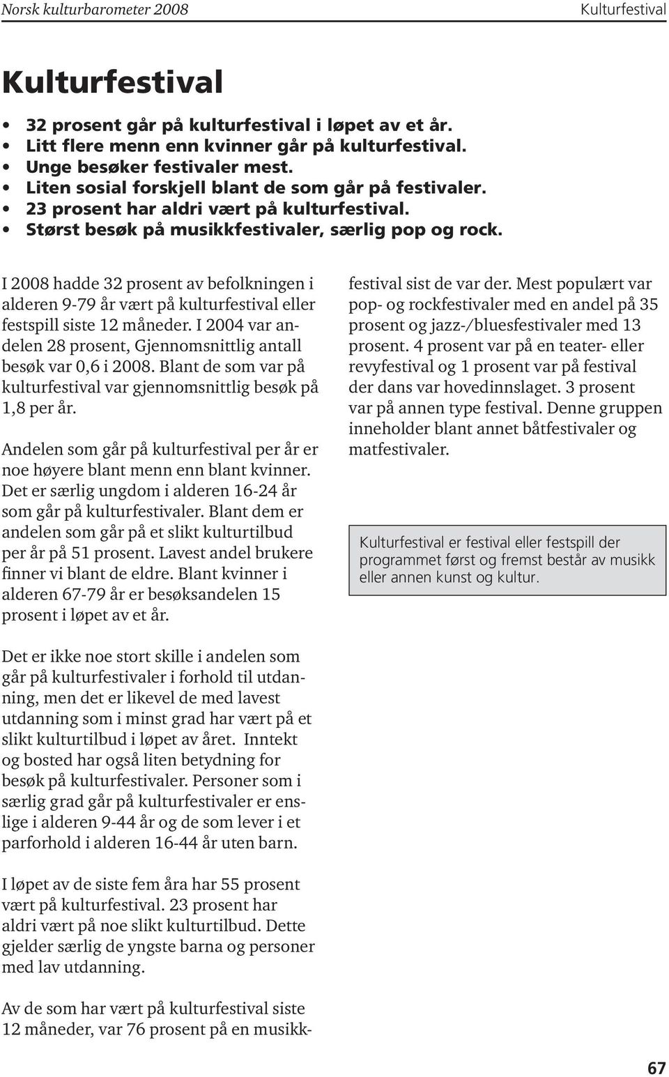 I 2008 hadde 32 prosent av befolkningen i alderen 9-79 år vært på kulturfestival eller festspill siste 12 måneder. I 2004 var andelen 28 prosent, Gjennomsnittlig antall besøk var 0,6 i 2008.