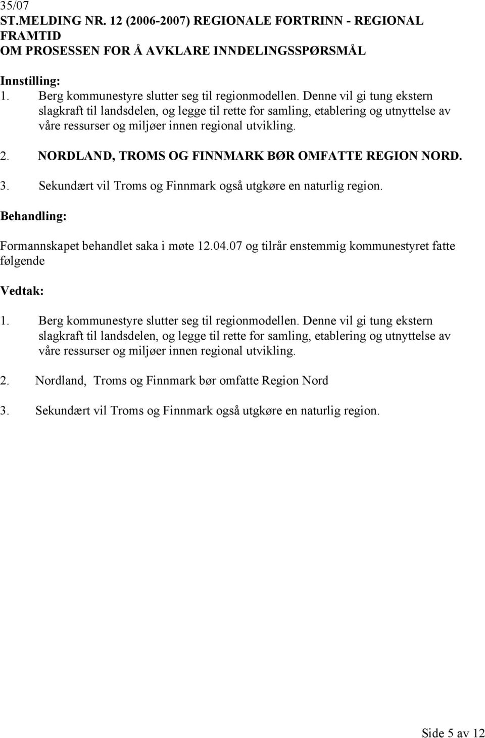 NORDLAND, TROMS OG FINNMARK BØR OMFATTE REGION NORD. 3. Sekundært vil Troms og Finnmark også utgkøre en naturlig region. Formannskapet behandlet saka i møte 12.04.