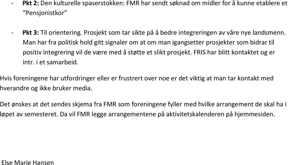 Man har fra politisk hold gitt signaler om at om man igangsetter prosjekter som bidrar til positiv integrering vil de være med å støtte et slikt prosjekt.