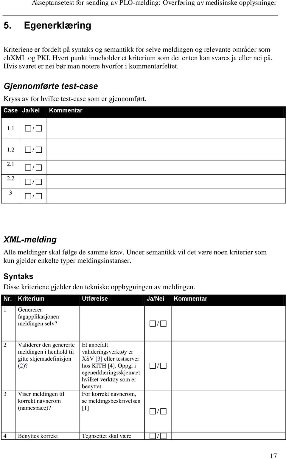 2 3 XML-melding Alle meldinger skal følge de samme krav. Under semantikk vil det være noen kriterier som kun gjelder enkelte typer meldingsinstanser.