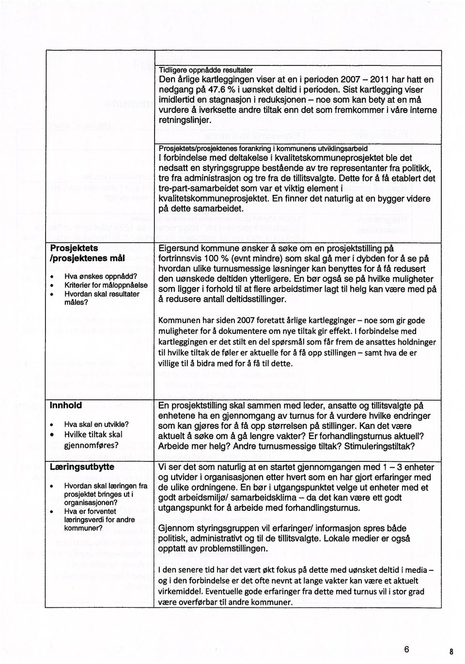 Prosjektets/prosjektenes forankring i kommunens utviklingsarbeid I forbindelse med deltakelse i kvalitetskommuneprosjektet ble det nedsatt en styringsgruppe bestående av tre representanter fra