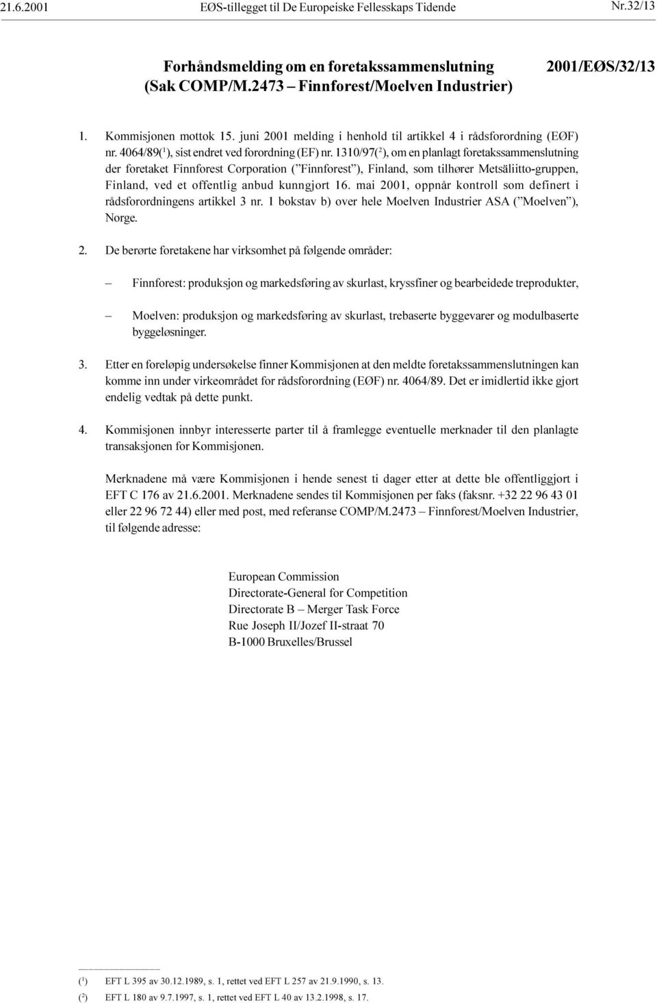 Metsäliitto-gruppen, Finland, ved et offentlig anbud kunngjort 16 mai 2001, oppnår kontroll som definert i rådsforordningens artikkel 3 nr 1 bokstav b) over hele Moelven Industrier ASA ( Moelven ),