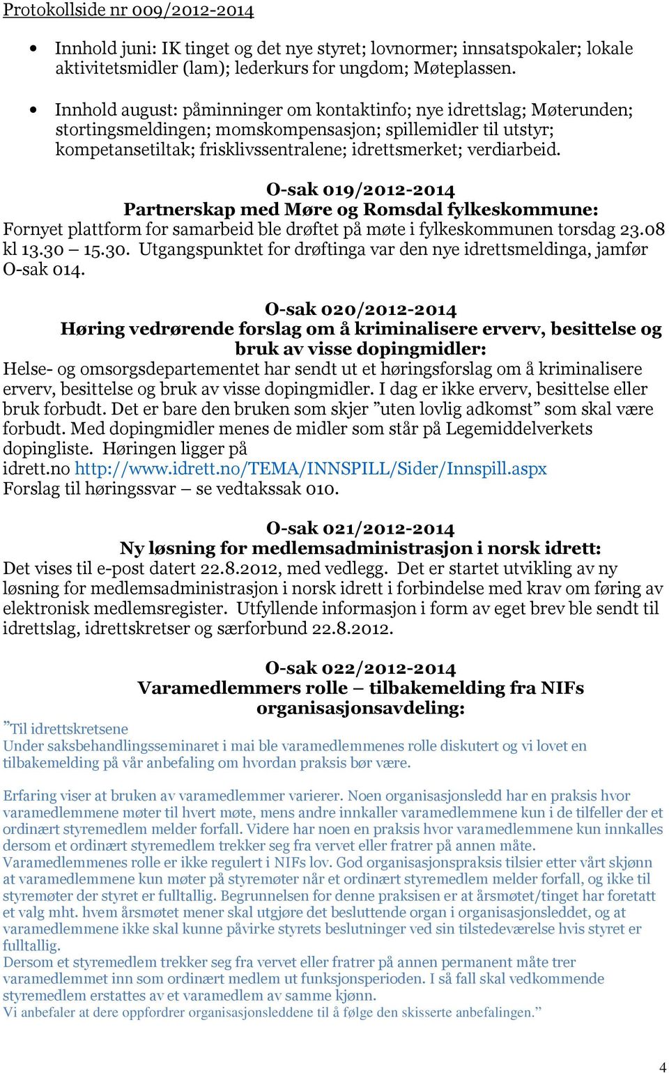 verdiarbeid. O-sak 019/2012-2014 Partnerskap med Møre og Romsdal fylkeskommune: Fornyet plattform for samarbeid ble drøftet på møte i fylkeskommunen torsdag 23.08 kl 13.30 