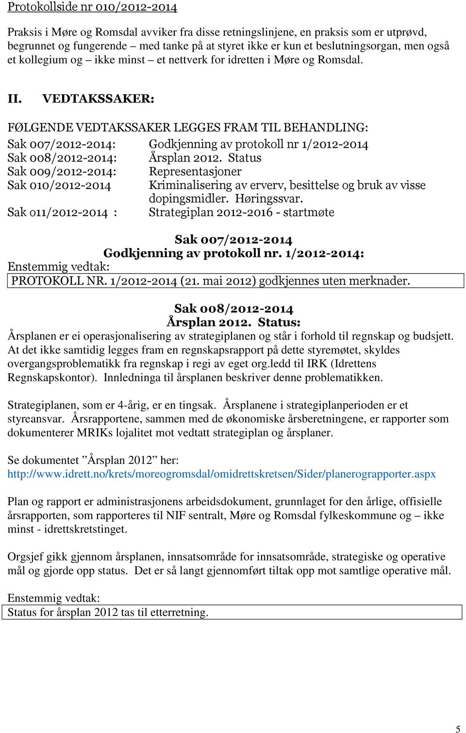 VEDTAKSSAKER: FØLGENDE VEDTAKSSAKER LEGGES FRAM TIL BEHANDLING: Sak 007/2012-2014: Godkjenning av protokoll nr 1/2012-2014 Sak 008/2012-2014: Årsplan 2012.