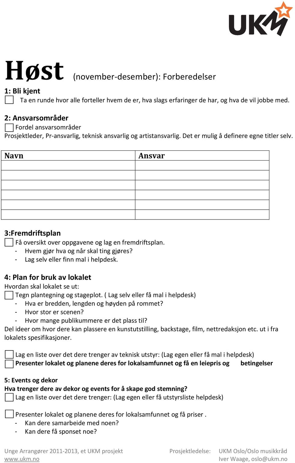 Navn Ansvar 3:Fremdriftsplan Få oversikt over oppgavene og lag en fremdriftsplan. - Hvem gjør hva og når skal ting gjøres? - Lag selv eller finn mal i helpdesk.