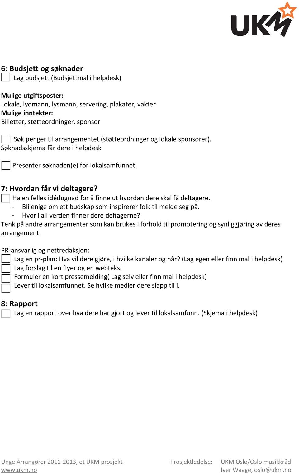 Ha en felles idédugnad for å finne ut hvordan dere skal få deltagere. - Bli enige om ett budskap som inspirerer folk til melde seg på. - Hvor i all verden finner dere deltagerne?