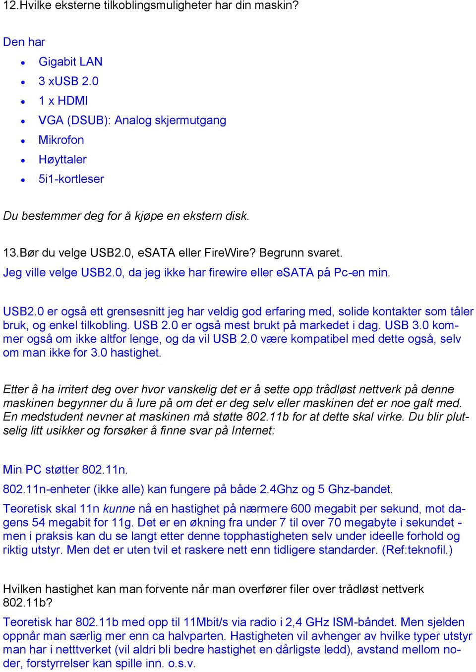 Jeg ville velge USB2.0, da jeg ikke har firewire eller esata på Pc-en min. USB2.0 er også ett grensesnitt jeg har veldig god erfaring med, solide kontakter som tåler bruk, og enkel tilkobling. USB 2.