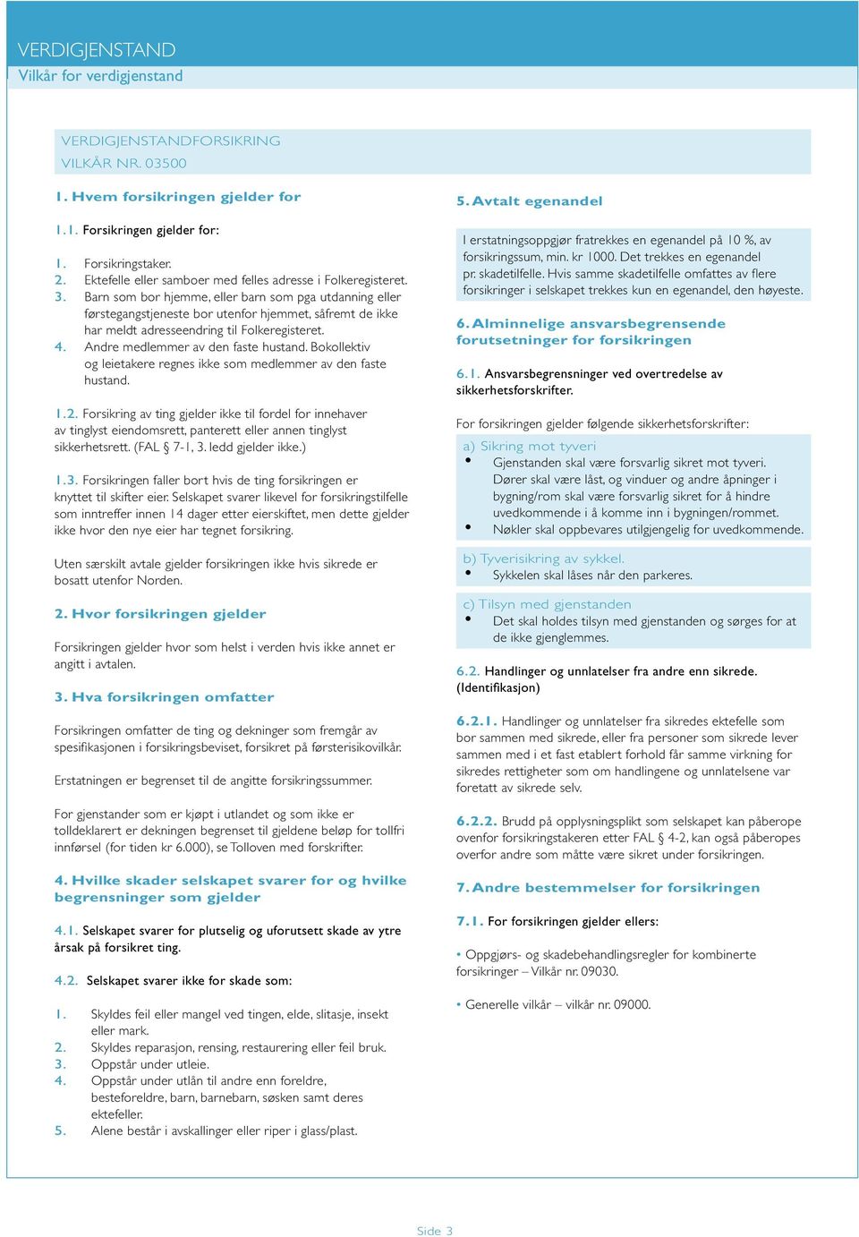 Barn som bor hjemme, eller barn som pga utdanning eller førstegangstjeneste bor utenfor hjemmet, såfremt de ikke har meldt adresseendring til Folkeregisteret. 4. Andre medlemmer av den faste hustand.