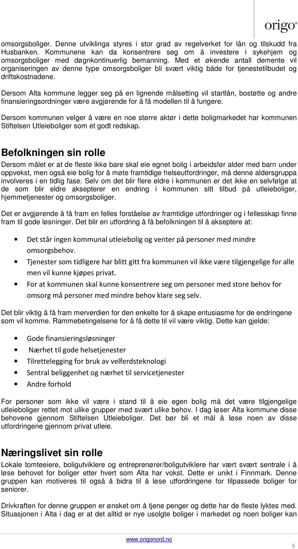 Med et økende antall demente vil organiseringen av denne type omsorgsboliger bli svært viktig både for tjenestetilbudet og driftskostnadene.