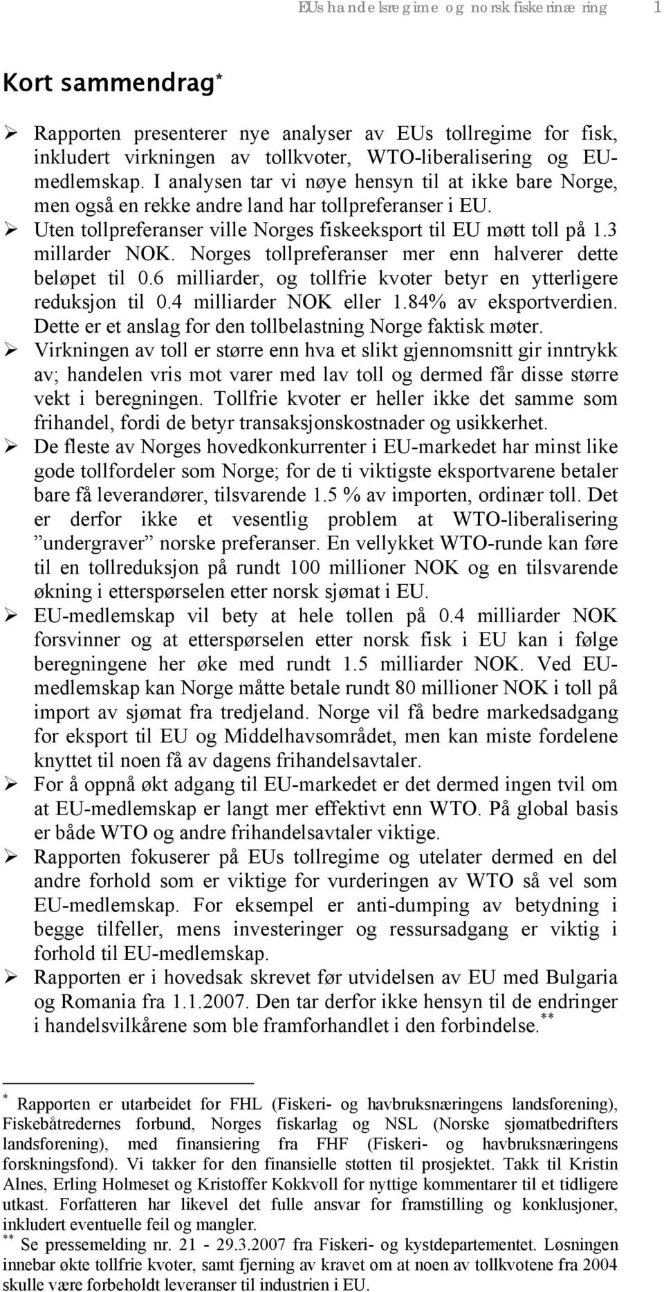 Norges tollpreferanser mer enn halverer dette beløpet til 0.6 milliarder, og tollfrie kvoter betyr en ytterligere reduksjon til 0.4 milliarder NOK eller 1.84% av eksportverdien.