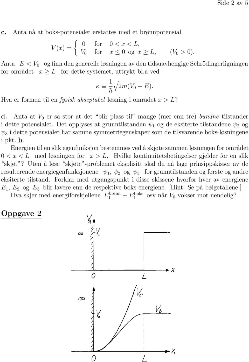 Hva er formen til en fysisk akseptabel løsning i området x > L? d. Anta at V 0 er så stor at det blir plass til mange (mer enn tre) bundne tilstander i dette potensialet.