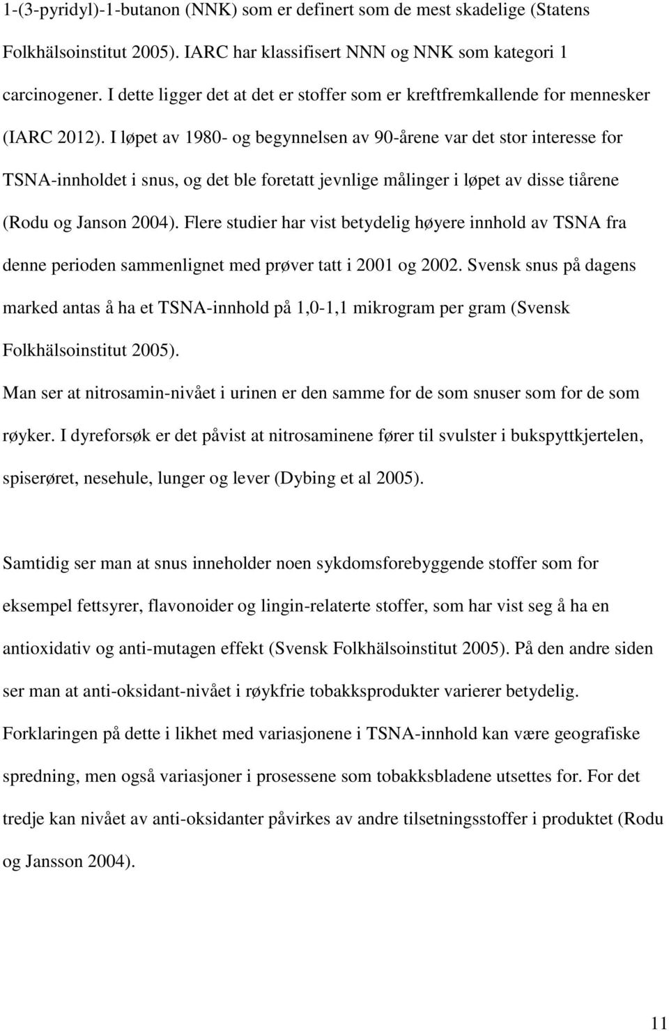 I løpet av 1980- og begynnelsen av 90-årene var det stor interesse for TSNA-innholdet i snus, og det ble foretatt jevnlige målinger i løpet av disse tiårene (Rodu og Janson 2004).