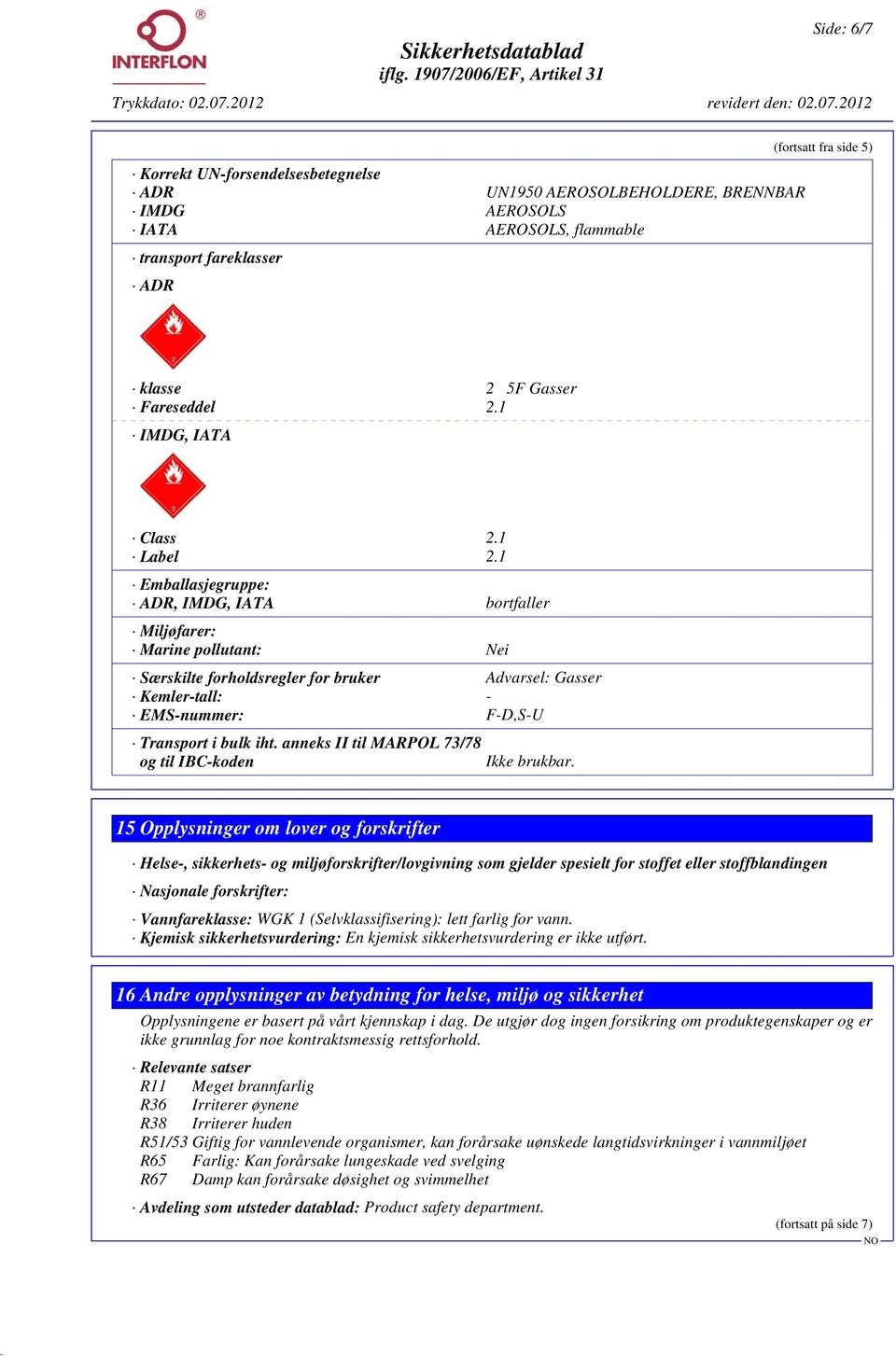 1 Emballasjegruppe: ADR, IMDG, IATA bortfaller Miljøfarer: Marine pollutant: Nei Særskilte forholdsregler for bruker Advarsel: Gasser Kemler-tall: - EMS-nummer: F-D,S-U Transport i bulk iht.