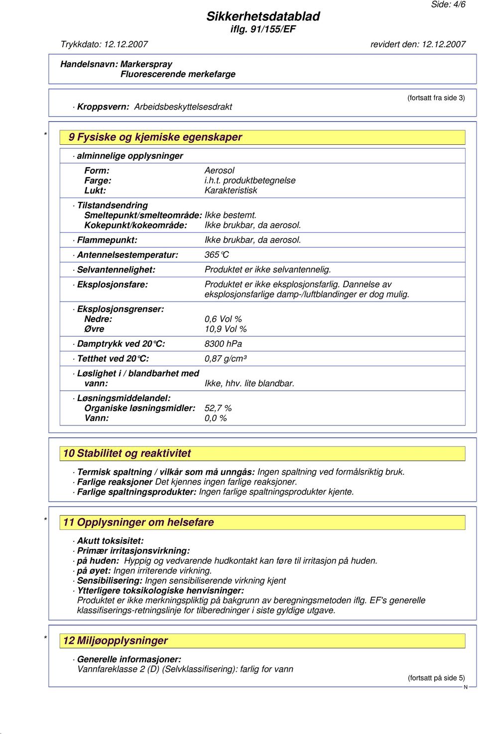 Eksplosjonsfare: Produktet er ikke eksplosjonsfarlig. Dannelse av eksplosjonsfarlige damp-/luftblandinger er dog mulig.