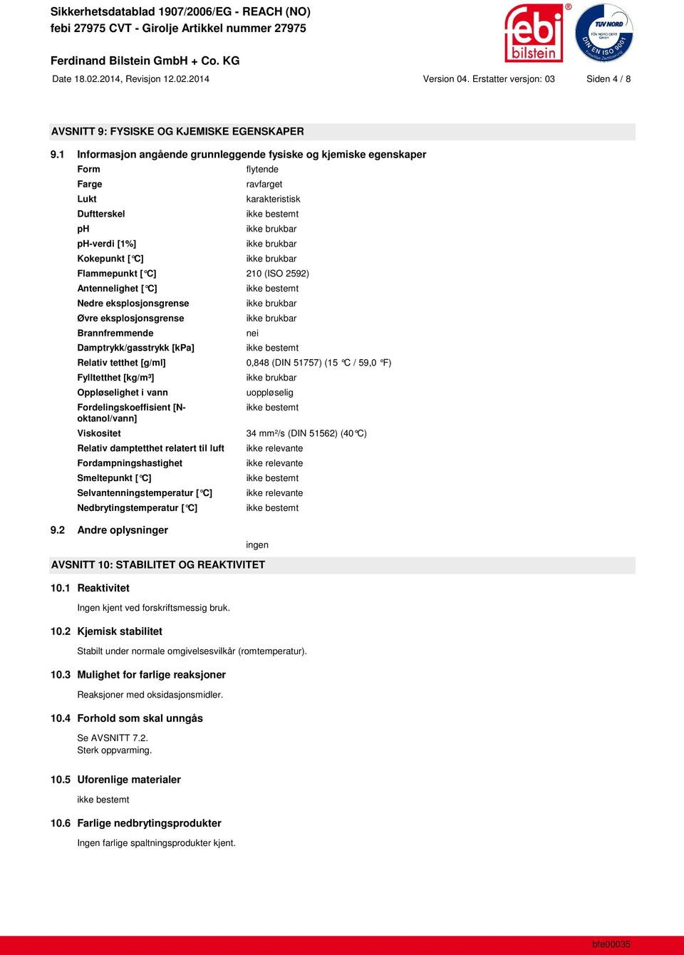 Antennelighet [ C] Nedre eksplosjonsgrense Øvre eksplosjonsgrense Brannfremmende Damptrykk/gasstrykk [kpa] Relativ tetthet [g/ml] Fylltetthet [kg/m³] Oppløselighet i vann Fordelingskoeffisient