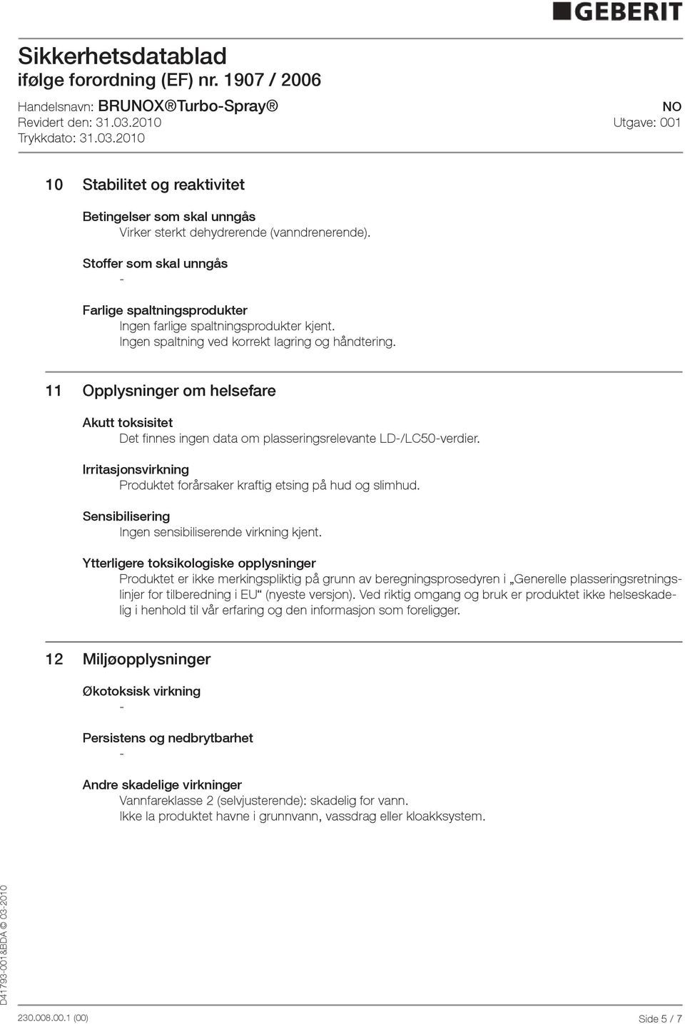 11 Opplysninger om helsefare Akutt toksisitet Det finnes ingen data om plasseringsrelevante LD/LC50verdier. Irritasjonsvirkning Produktet forårsaker kraftig etsing på hud og slimhud.