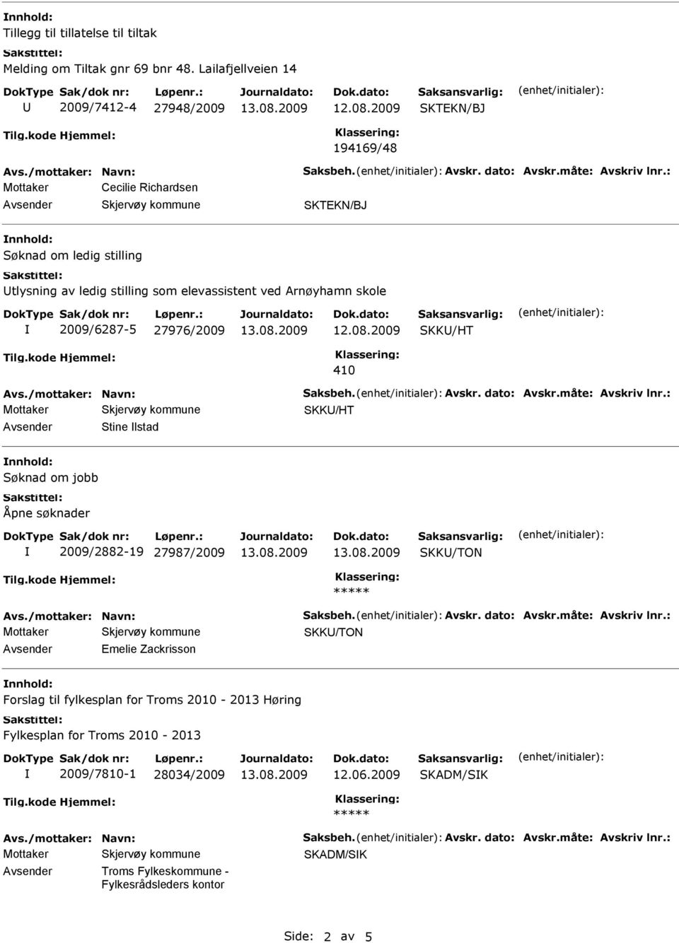 dato: Avskr.måte: Avskriv lnr.: SKK/HT Stine lstad nnhold: Søknad om jobb Åpne søknader 2009/2882-19 27987/2009 ***** Avs./mottaker: Navn: Saksbeh. Avskr. dato: Avskr.måte: Avskriv lnr.: Emelie Zackrisson nnhold: Forslag til fylkesplan for Troms 2010-2013 Høring Fylkesplan for Troms 2010-2013 2009/7810-1 28034/2009 12.