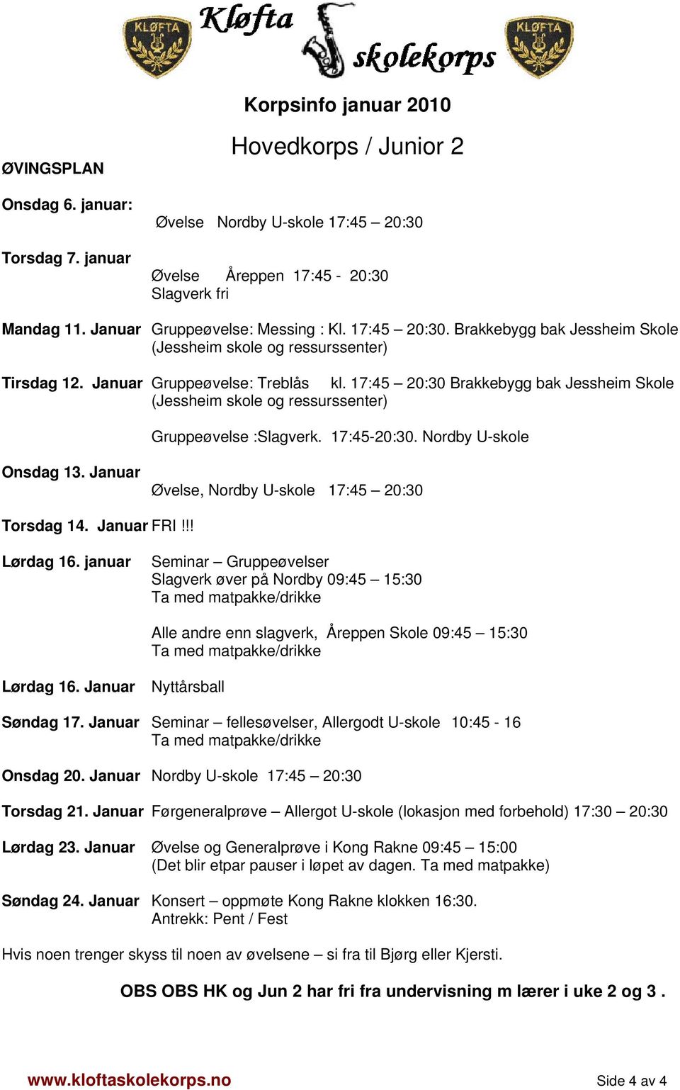 17:45 20:30 Brakkebygg bak Jessheim Skole (Jessheim skole og ressurssenter) Gruppeøvelse :Slagverk. 17:45-20:30. Nordby U-skole Onsdag 13. Januar Øvelse, Nordby U-skole 17:45 20:30 Torsdag 14.