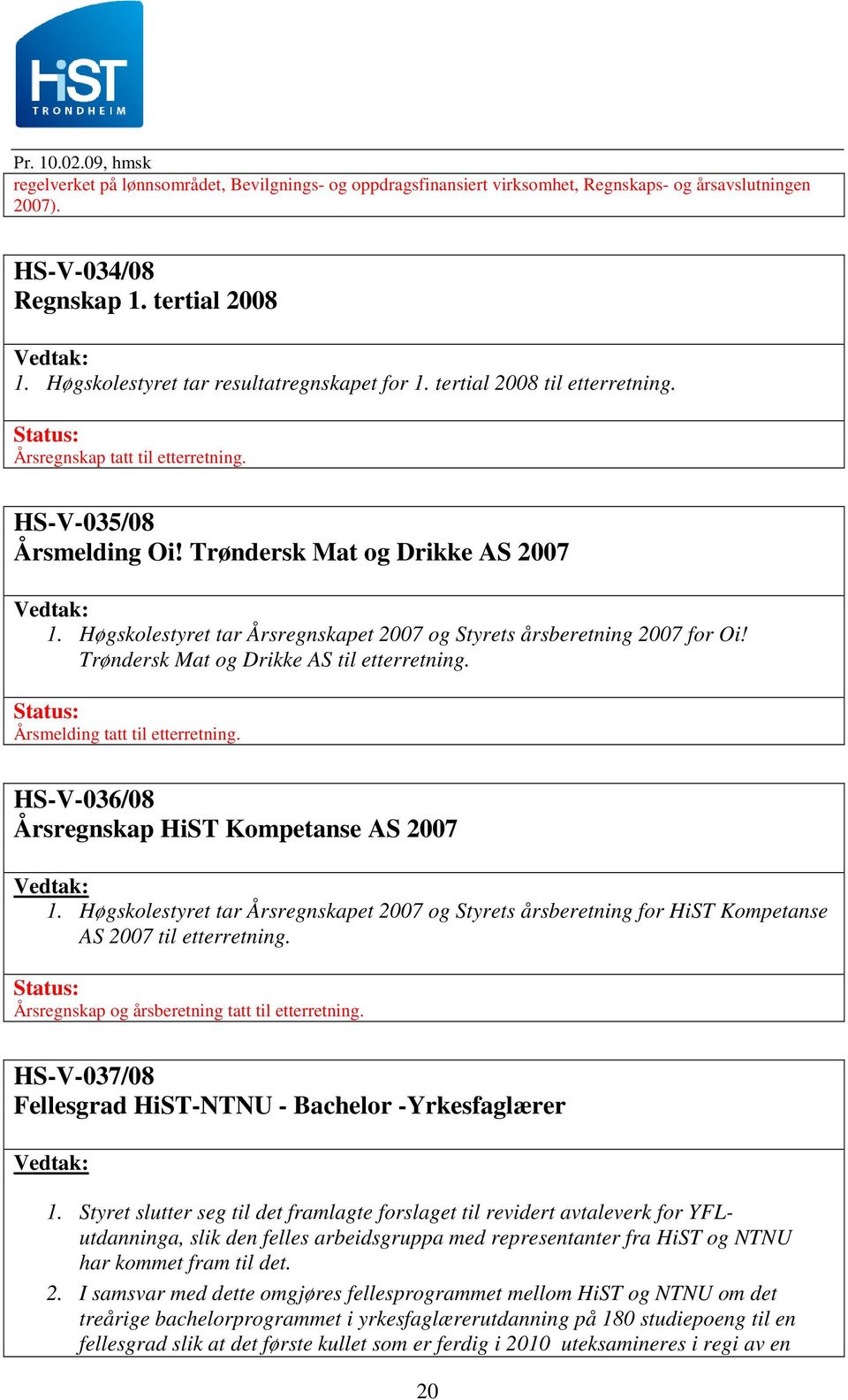 Høgskolestyret tar Årsregnskapet 2007 og Styrets årsberetning 2007 for Oi! Trøndersk Mat og Drikke AS til etterretning. Årsmelding tatt til etterretning.