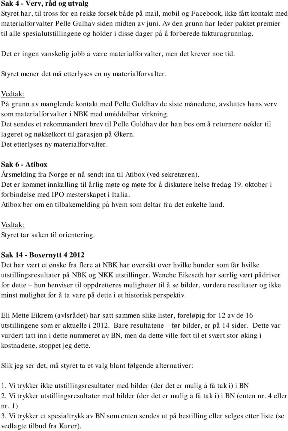 Det er ingen vanskelig jobb å være materialforvalter, men det krever noe tid. Styret mener det må etterlyses en ny materialforvalter.