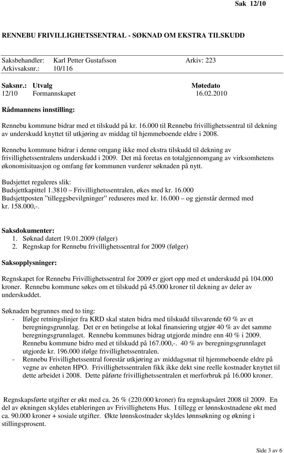 000 til Rennebu frivillighetssentral til dekning av underskudd knyttet til utkjøring av middag til hjemmeboende eldre i 2008.