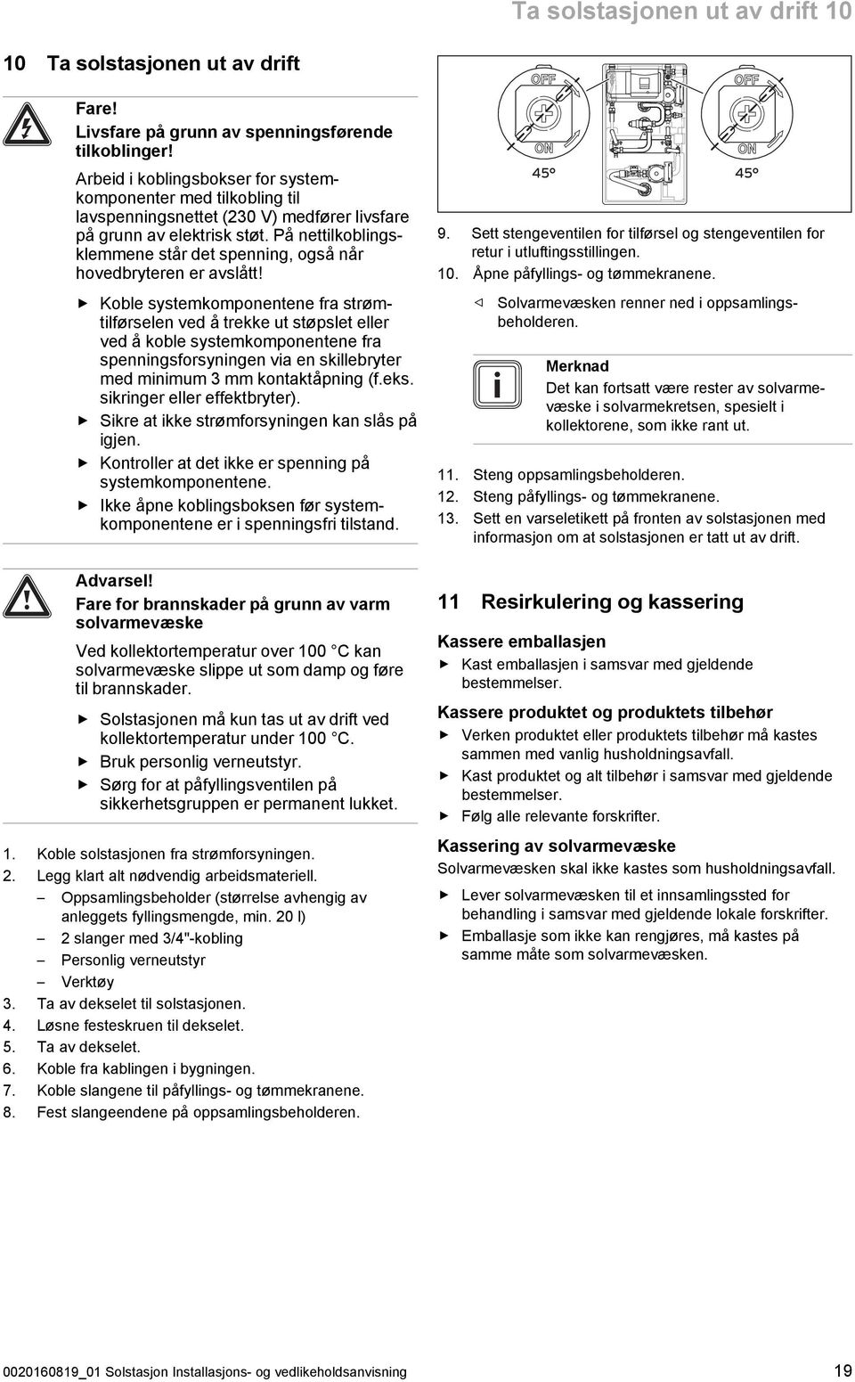 På nettilkoblings klemmene står det spenning, også når hovedbryteren er avslått!