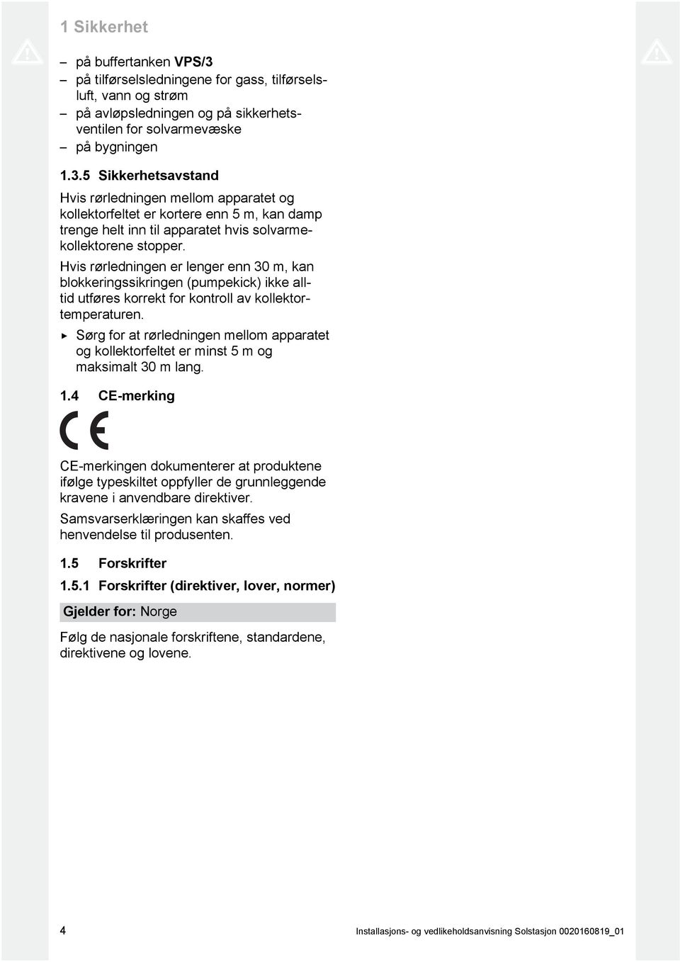 5 Sikkerhetsavstand Hvis rørledningen mellom apparatet og kollektorfeltet er kortere enn 5 m, kan damp trenge helt inn til apparatet hvis solvarme kollektorene stopper.