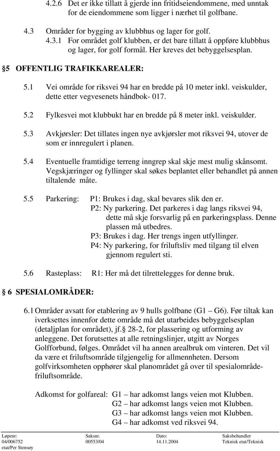 5 OFFENTLIG TRAFIKKAREALER: 5.1 Vei område for riksvei 94 har en bredde på 10 meter inkl. veiskulder, dette etter vegvesenets håndbok- 017. 5.2 Fylkesvei mot klubbukt har en bredde på 8 meter inkl.