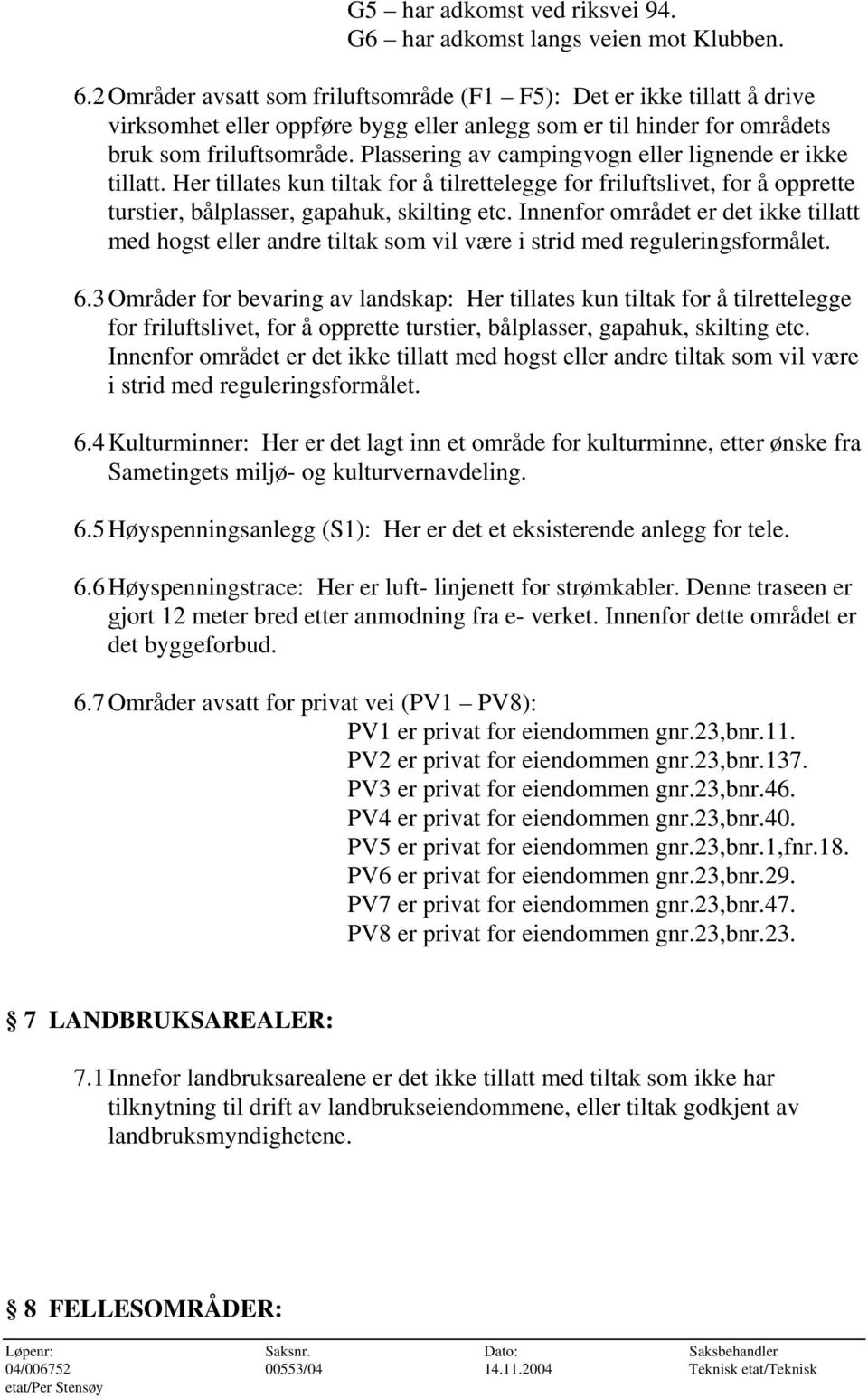 Plassering av campingvogn eller lignende er ikke tillatt. Her tillates kun tiltak for å tilrettelegge for friluftslivet, for å opprette turstier, bålplasser, gapahuk, skilting etc.