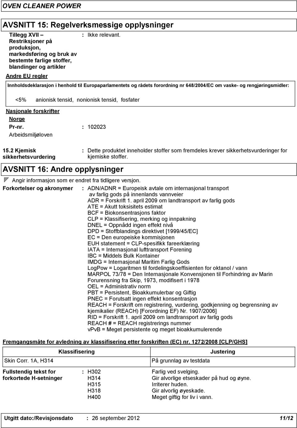 2 Kjemisk sikkerhetsvurdering Innholdsdeklarasjon i henhold til Europaparlamentets og rådets forordning nr 648/2004/EC om vaske- og rengjøringsmidler AVSNITT 16 Andre opplysninger Dette produktet