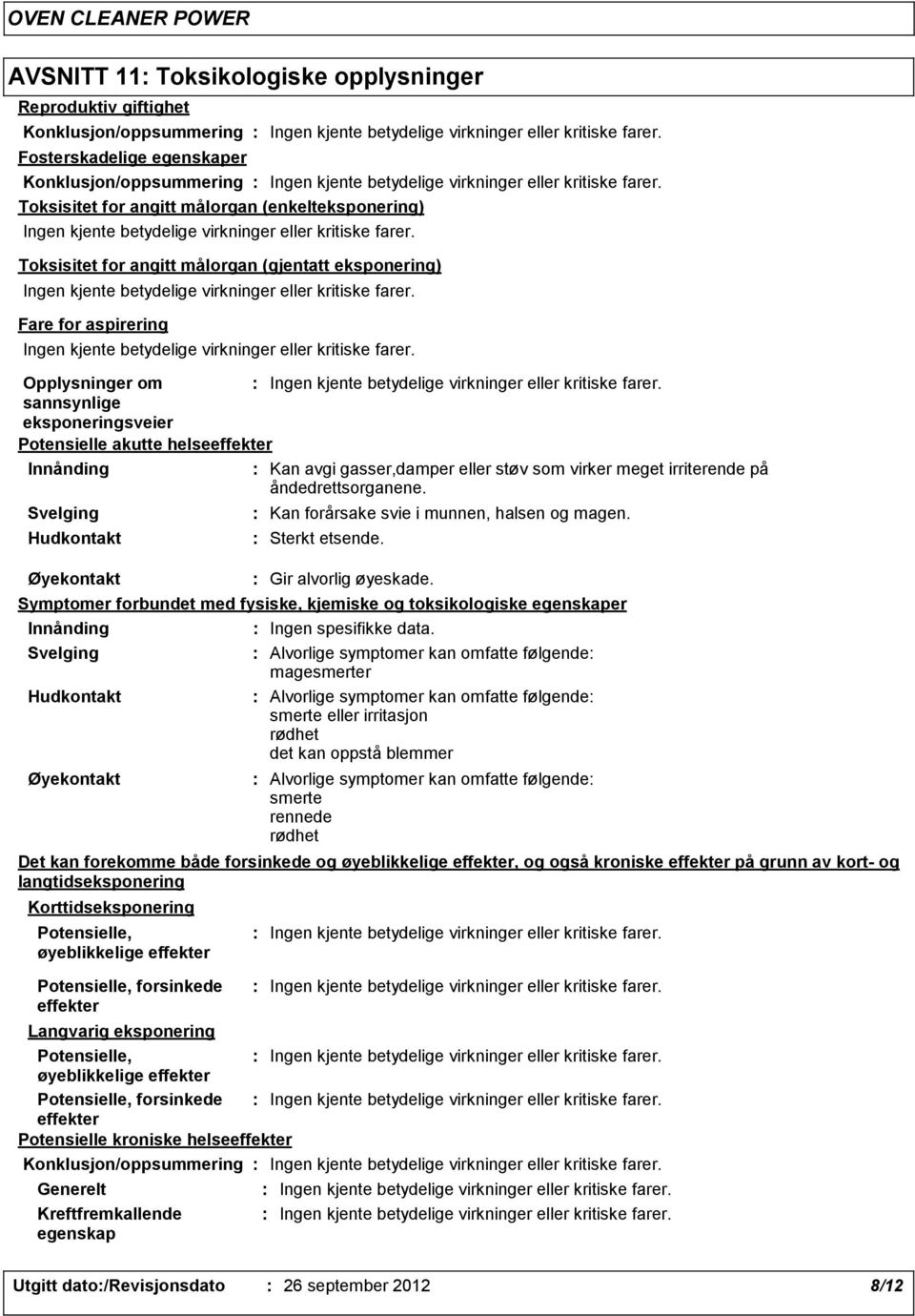 meget irriterende på åndedrettsorganene. Svelging Hudkontakt Øyekontakt Kan forårsake svie i munnen, halsen og magen. Sterkt etsende. Gir alvorlig øyeskade.