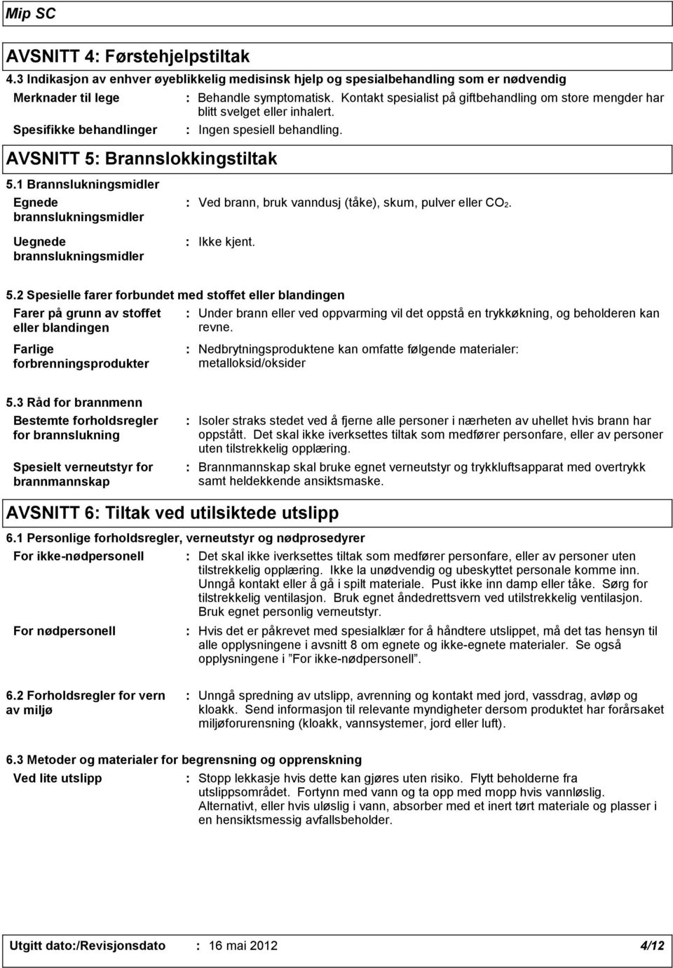 1 Brannslukningsmidler Egnede brannslukningsmidler Uegnede brannslukningsmidler Ved brann, bruk vanndusj (tåke), skum, pulver eller CO2. Ikke kjent. 5.