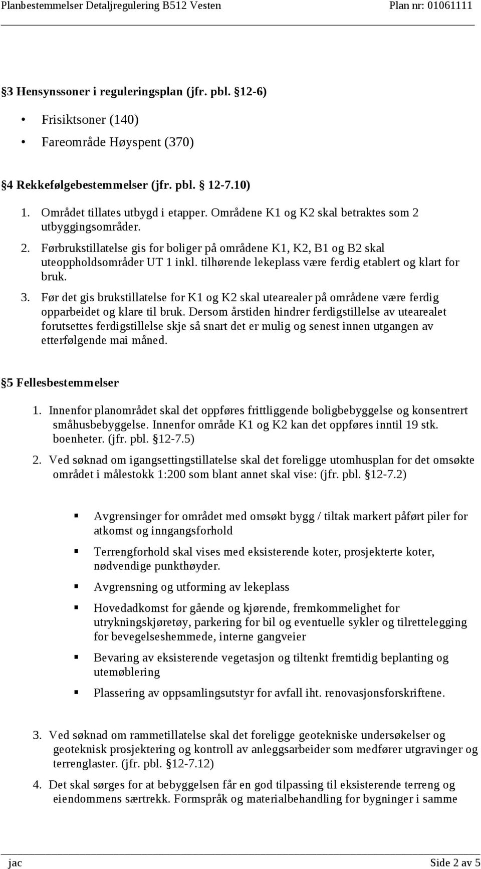 tilhørende lekeplass være ferdig etablert og klart for bruk. 3. Før det gis brukstillatelse for K1 og K2 skal utearealer på områdene være ferdig opparbeidet og klare til bruk.