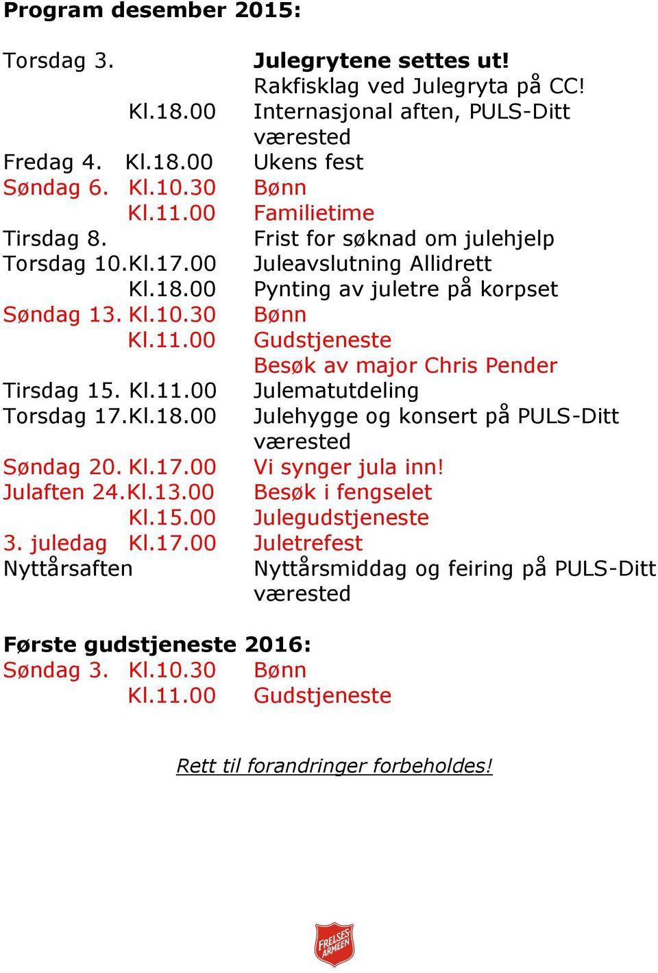 00 Gudstjeneste Besøk av major Chris Pender Tirsdag 15. Kl.11.00 Julematutdeling Torsdag 17.Kl.18.00 Julehygge og konsert på PULS-Ditt værested Søndag 20. Kl.17.00 Vi synger jula inn! Julaften 24.Kl.13.