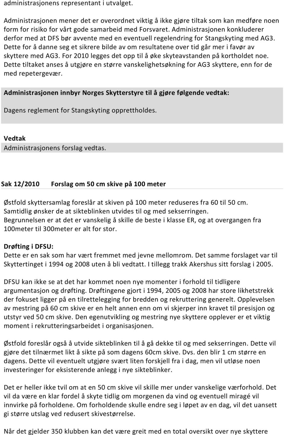 Dette for å danne seg et sikrere bilde av om resultatene over tid går mer i favør av skyttere med AG3. For 2010 legges det opp til å øke skyteavstanden på kortholdet noe.