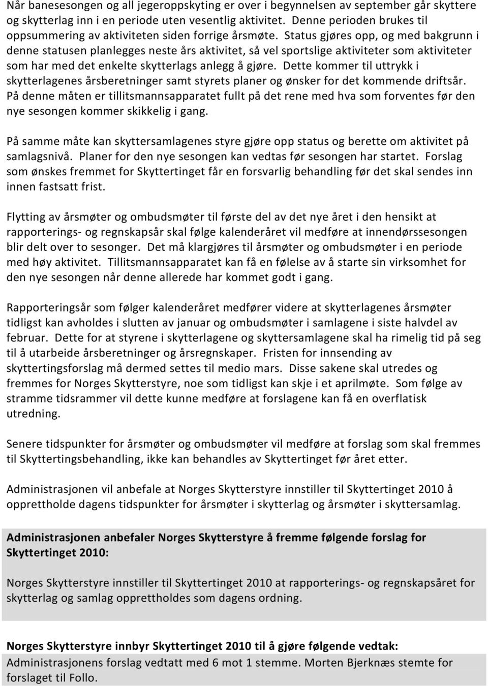 Status gjøres opp, og med bakgrunn i denne statusen planlegges neste års aktivitet, så vel sportslige aktiviteter som aktiviteter som har med det enkelte skytterlags anlegg å gjøre.